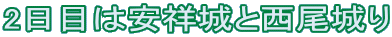 2日目は安祥城と西尾城り